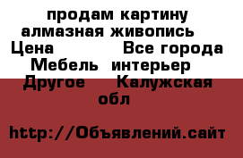 продам картину алмазная живопись  › Цена ­ 2 300 - Все города Мебель, интерьер » Другое   . Калужская обл.